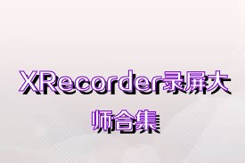 XRecorder录屏大师合集