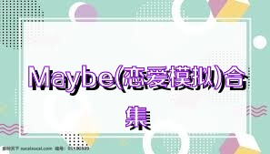 Maybe(恋爱模拟)合集