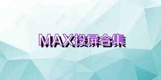 MAX投屏合集
