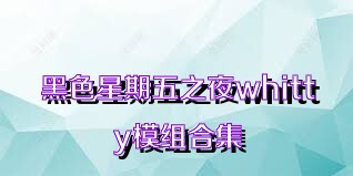 黑色星期五之夜whitty模组合集
