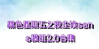 黑色星期五之夜尘埃sans模组2.0合集