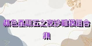 黑色星期五之夜沙雕模组合集