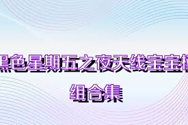 黑色星期五之夜天线宝宝模组合集