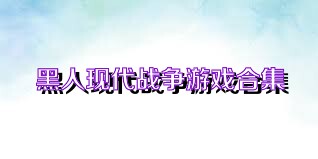 黑人现代战争游戏合集