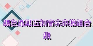黑色星期五初音未来模组合集