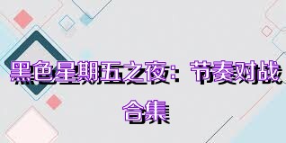 黑色星期五之夜：节奏对战合集