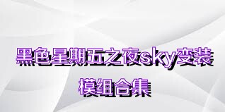 黑色星期五之夜sky变装模组合集