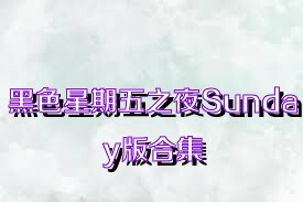 黑色星期五之夜Sunday版合集