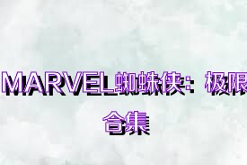 MARVEL蜘蛛侠：极限合集