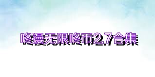 咚漫无限咚币2.7合集