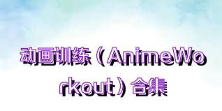 动画训练（AnimeWorkout）合集