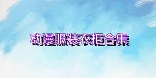 动漫服装衣柜合集