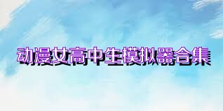 动漫女高中生模拟器合集