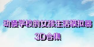 动漫学校的女孩生活模拟器3D合集