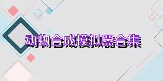 动物合成模拟器合集
