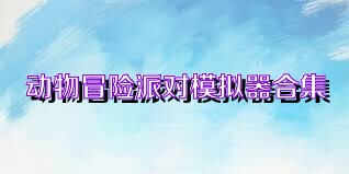 动物冒险派对模拟器合集