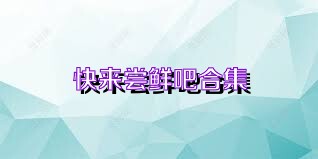 快来尝鲜吧合集