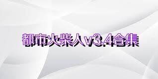 都市火柴人v3.4合集