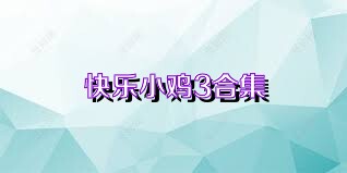 快乐小鸡3合集