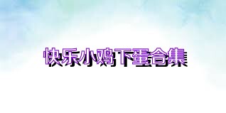 快乐小鸡下蛋合集