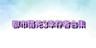 都市猎龙3幸存者合集