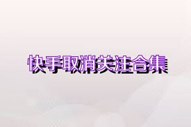 快手取消关注合集