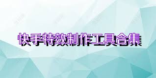 快手特效制作工具合集