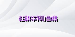 狂飙车神II合集