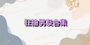 狂抽男友合集