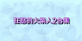 狂怒的火柴人2合集
