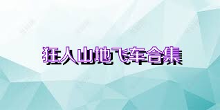 狂人山地飞车合集