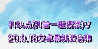 抖快点(抖音一键搜索)V20.9.18安卓最新版合集