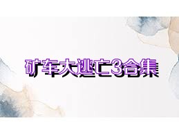 矿车大逃亡3合集