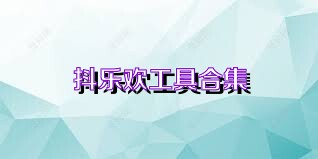 抖乐欢工具合集