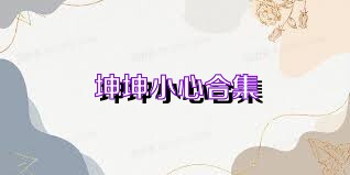 坤坤小心合集