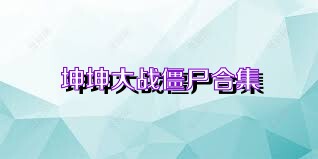坤坤大战僵尸合集
