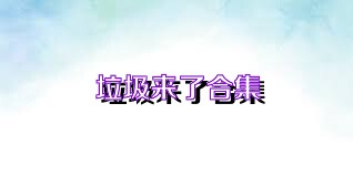 垃圾来了合集