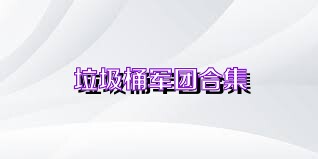 垃圾桶军团合集