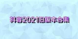 抖音2021旧版本合集