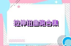 拉伸扭曲跑合集