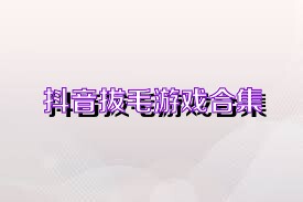 抖音拔毛游戏合集