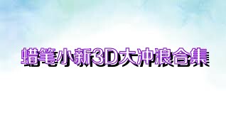 蜡笔小新3D大冲浪合集