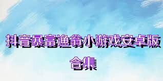 抖音暴富渔翁小游戏安卓版合集