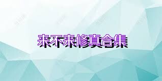 来不来修真合集