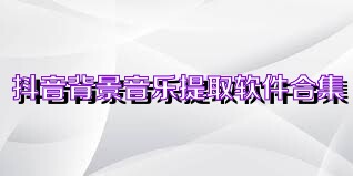 抖音背景音乐提取软件合集