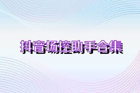 抖音场控助手合集