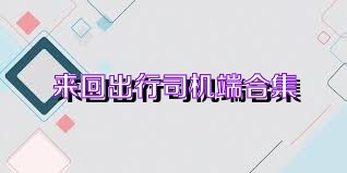 来回出行司机端合集