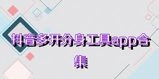 抖音多开分身工具app合集
