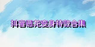 抖音恶龙变身特效合集