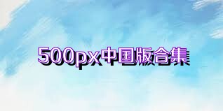 500px中国版合集